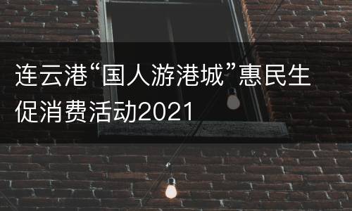 连云港“国人游港城”惠民生促消费活动2021