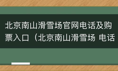 北京南山滑雪场官网电话及购票入口（北京南山滑雪场 电话）