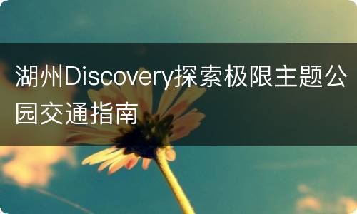 湖州Discovery探索极限主题公园交通指南