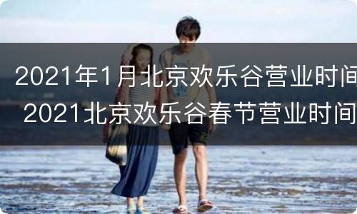 2021年1月北京欢乐谷营业时间 2021北京欢乐谷春节营业时间