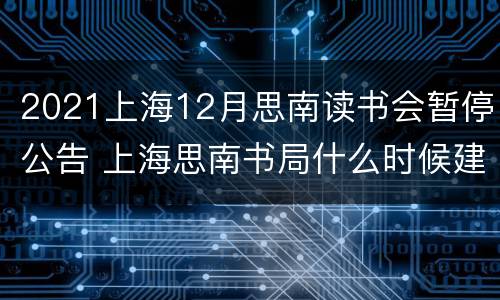 2021上海12月思南读书会暂停公告 上海思南书局什么时候建成的