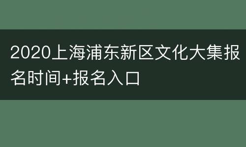 2020上海浦东新区文化大集报名时间+报名入口