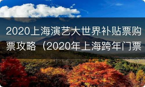 2020上海演艺大世界补贴票购票攻略（2020年上海跨年门票）