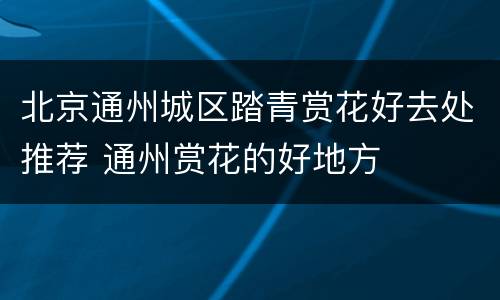 北京通州城区踏青赏花好去处推荐 通州赏花的好地方