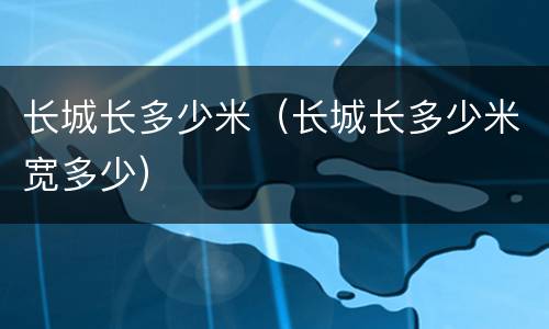 长城长多少米（长城长多少米宽多少）
