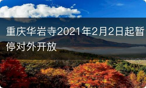 重庆华岩寺2021年2月2日起暂停对外开放