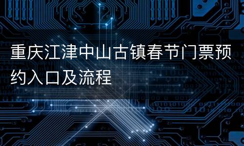 重庆江津中山古镇春节门票预约入口及流程