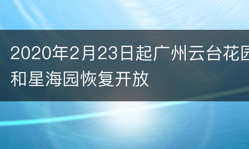 2020年2月23日起广州云台花园和星海园恢复开放