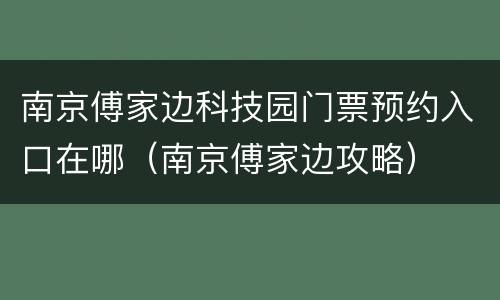 南京傅家边科技园门票预约入口在哪（南京傅家边攻略）
