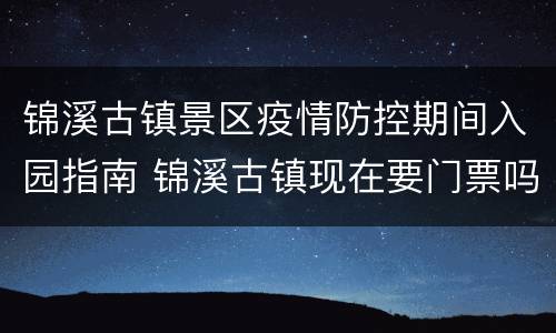 锦溪古镇景区疫情防控期间入园指南 锦溪古镇现在要门票吗