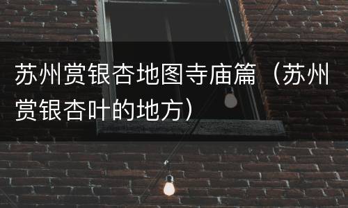 苏州赏银杏地图寺庙篇（苏州赏银杏叶的地方）