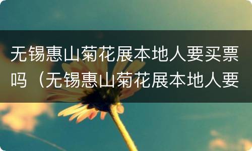 无锡惠山菊花展本地人要买票吗（无锡惠山菊花展本地人要买票吗今天）