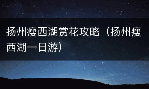 扬州瘦西湖赏花攻略（扬州瘦西湖一日游）