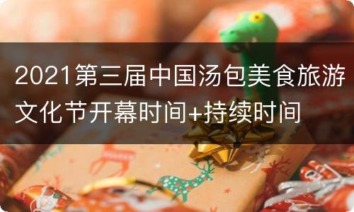 2021第三届中国汤包美食旅游文化节开幕时间+持续时间