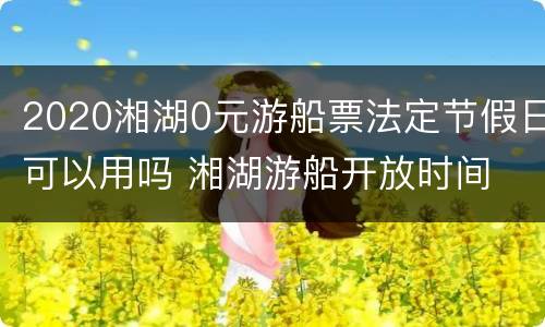 2020湘湖0元游船票法定节假日可以用吗 湘湖游船开放时间