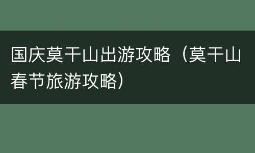 国庆莫干山出游攻略（莫干山春节旅游攻略）