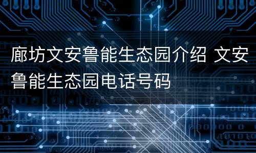廊坊文安鲁能生态园介绍 文安鲁能生态园电话号码