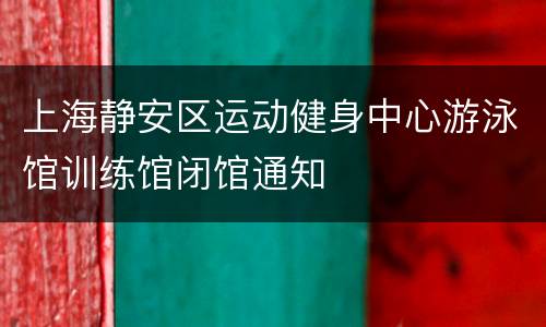 上海静安区运动健身中心游泳馆训练馆闭馆通知