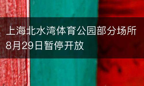 上海北水湾体育公园部分场所8月29日暂停开放