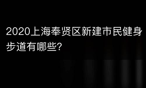 2020上海奉贤区新建市民健身步道有哪些？