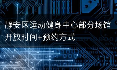 静安区运动健身中心部分场馆开放时间+预约方式