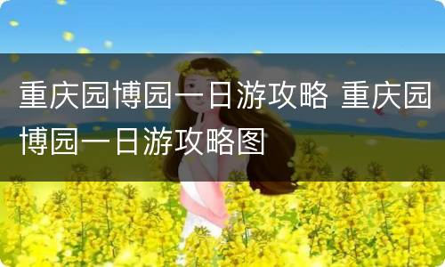 重庆园博园一日游攻略 重庆园博园一日游攻略图