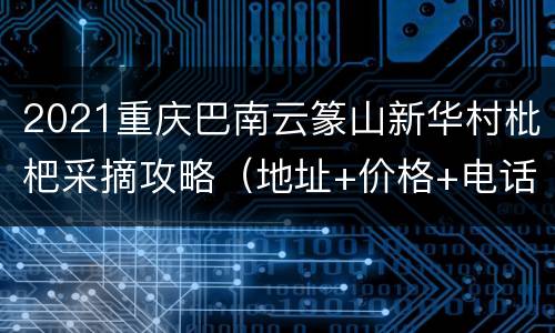 2021重庆巴南云篆山新华村枇杷采摘攻略（地址+价格+电话）
