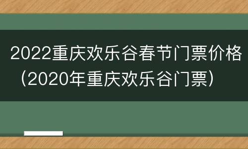 2022重庆欢乐谷春节门票价格（2020年重庆欢乐谷门票）