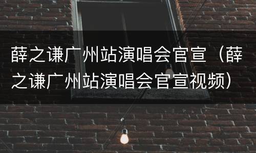 薛之谦广州站演唱会官宣（薛之谦广州站演唱会官宣视频）