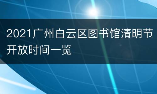 2021广州白云区图书馆清明节开放时间一览