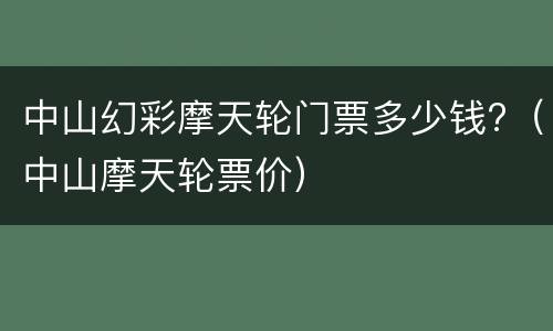 中山幻彩摩天轮门票多少钱?（中山摩天轮票价）