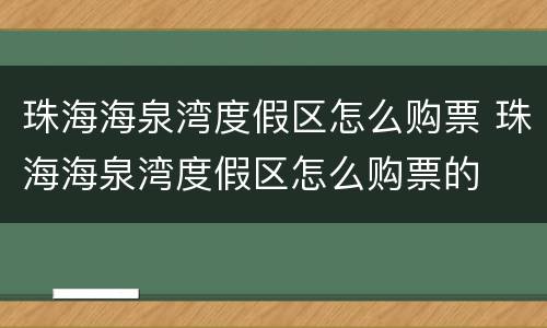 珠海海泉湾度假区怎么购票 珠海海泉湾度假区怎么购票的