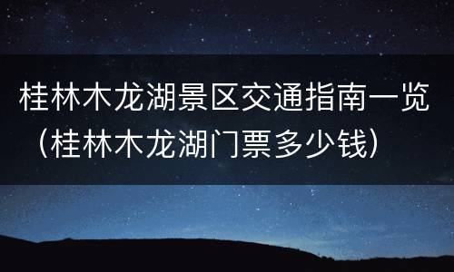 桂林木龙湖景区交通指南一览（桂林木龙湖门票多少钱）