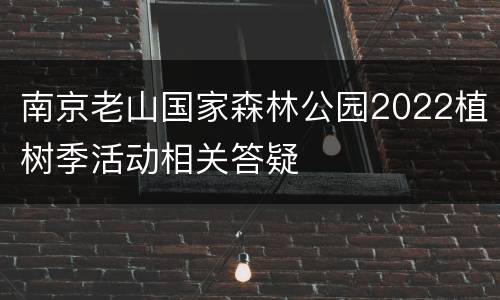 南京老山国家森林公园2022植树季活动相关答疑
