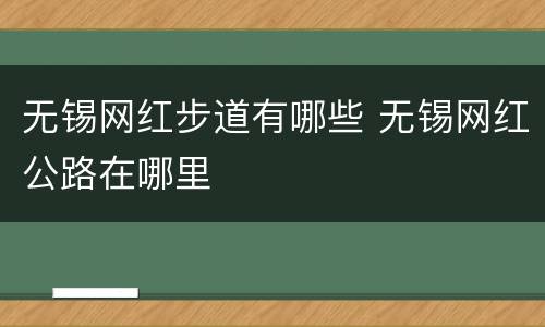 无锡网红步道有哪些 无锡网红公路在哪里