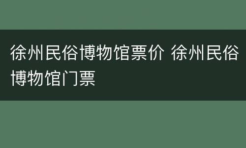徐州民俗博物馆票价 徐州民俗博物馆门票