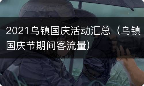 2021乌镇国庆活动汇总（乌镇国庆节期间客流量）