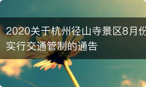 2020关于杭州径山寺景区8月份实行交通管制的通告