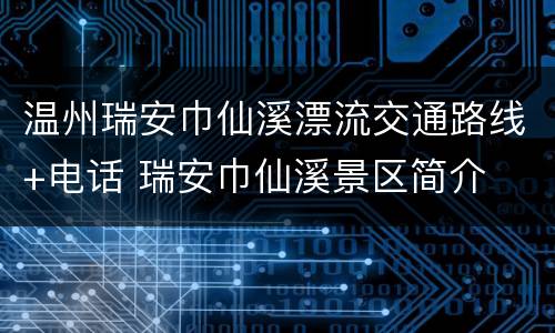 温州瑞安巾仙溪漂流交通路线+电话 瑞安巾仙溪景区简介