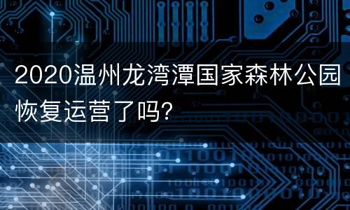 2020温州龙湾潭国家森林公园恢复运营了吗？