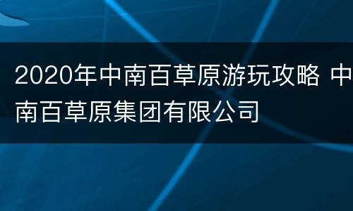 2020年中南百草原游玩攻略 中南百草原集团有限公司