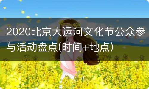 2020北京大运河文化节公众参与活动盘点(时间+地点)