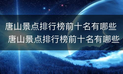 唐山景点排行榜前十名有哪些 唐山景点排行榜前十名有哪些名字