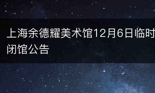 上海余德耀美术馆12月6日临时闭馆公告