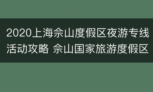 2020上海佘山度假区夜游专线活动攻略 佘山国家旅游度假区游玩攻略