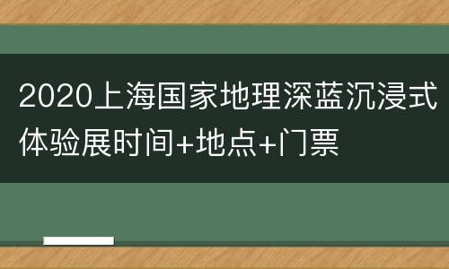 2020上海国家地理深蓝沉浸式体验展时间+地点+门票