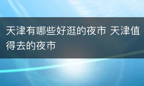 天津有哪些好逛的夜市 天津值得去的夜市