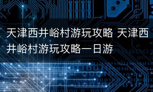 天津西井峪村游玩攻略 天津西井峪村游玩攻略一日游