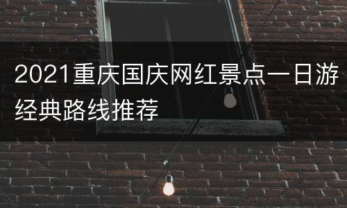 2021重庆国庆网红景点一日游经典路线推荐