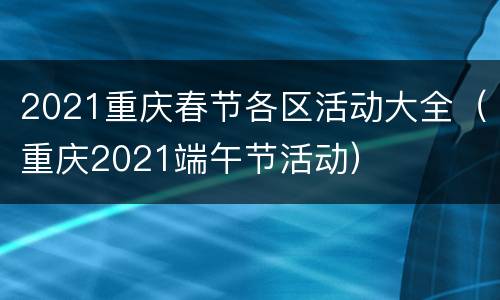 2021重庆春节各区活动大全（重庆2021端午节活动）